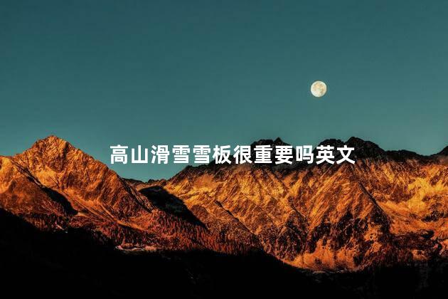 高山滑雪雪板很重要吗英文