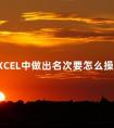 在EXCEL中做出名次要怎么操作 表格中的名次怎么排