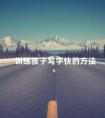 训练孩子写字快的方法 学硬笔书法的最佳年龄