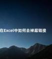 在Excel中如何去掉超链接 excel批量添加超链接