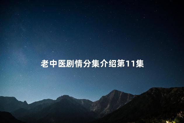 老中医剧情分集介绍第11集