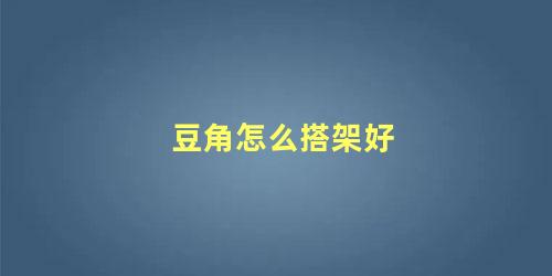 豆角怎么搭架好