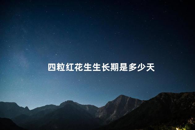 四粒红花生生长期是多少天