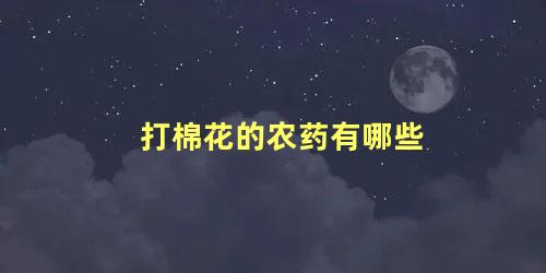 打棉花的农药有哪些