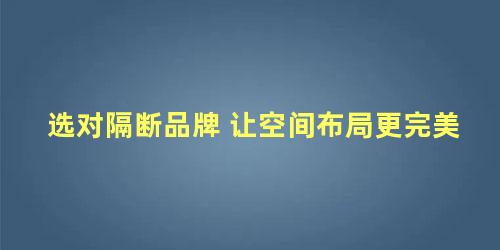 选对隔断品牌 让空间布局更完美