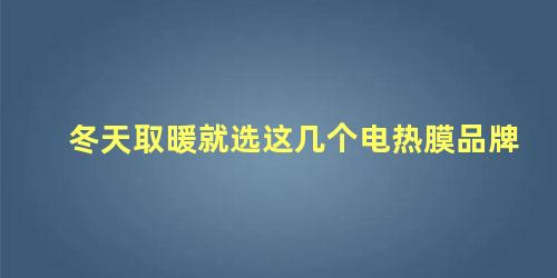 冬天取暖就选这几个电热膜品牌