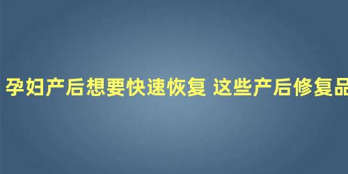 孕妇产后想要快速恢复 这些产后修复品牌是不错的选择