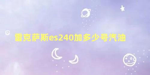 雷克萨斯es240加多少号汽油