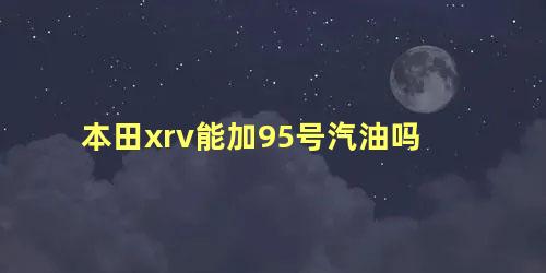 本田xrv能加95号汽油吗