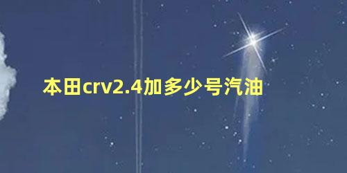 本田crv2.4加多少号汽油