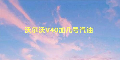 沃尔沃V40加几号汽油