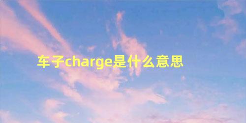 车子charge是什么意思