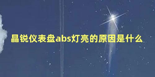 晶锐仪表盘abs灯亮的原因是什么