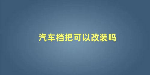 汽车档把可以改装吗