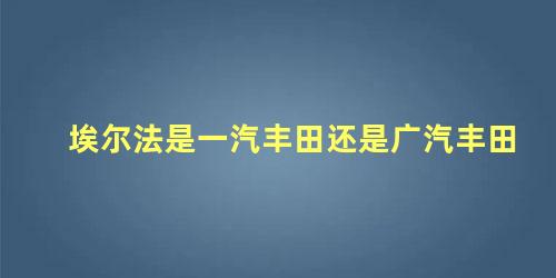 埃尔法是一汽丰田还是广汽丰田