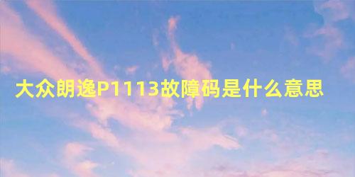 大众朗逸P1113故障码是什么意思