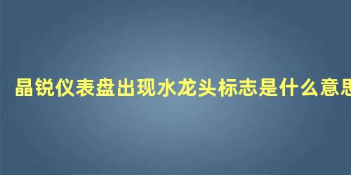 晶锐仪表盘出现水龙头标志是什么意思