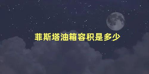 菲斯塔油箱容积是多少