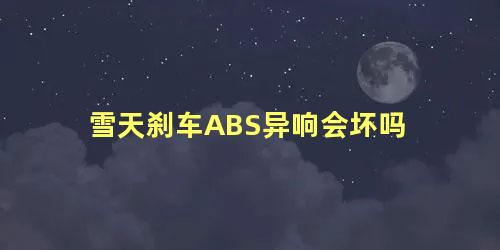 雪天刹车ABS异响会坏吗