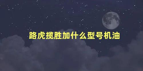 路虎揽胜加什么型号机油