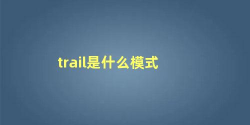 trail是什么模式