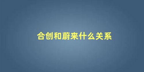 合创和蔚来什么关系