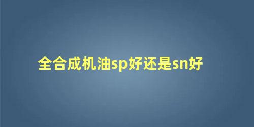 全合成机油sp好还是sn好