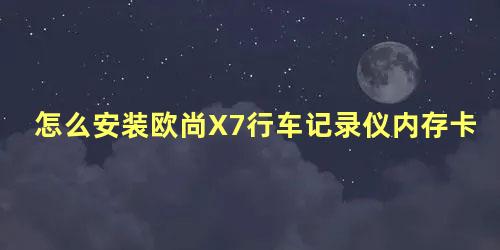 怎么安装欧尚X7行车记录仪内存卡