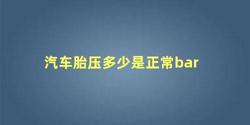 汽车胎压多少是正常bar