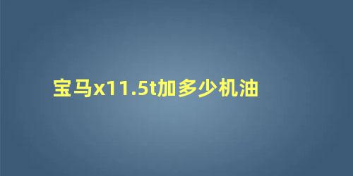 宝马x11.5t加多少机油