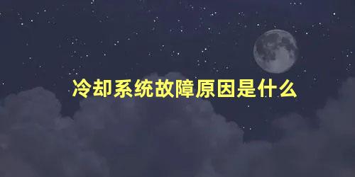 冷却系统故障原因是什么