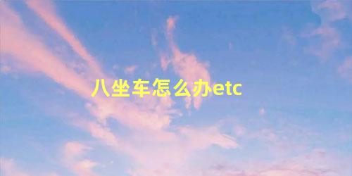 八坐车怎么办etc