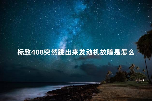 标致408突然跳出来发动机故障是怎么回事