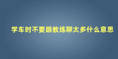 学车时不要跟教练聊太多什么意思