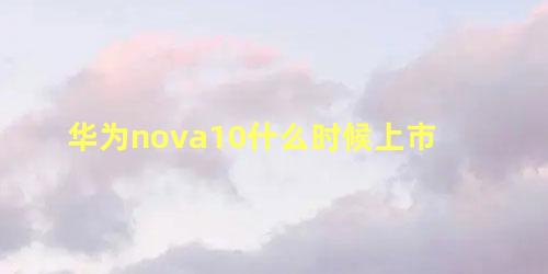 华为nova10什么时候上市