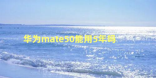 华为mate50能用5年吗