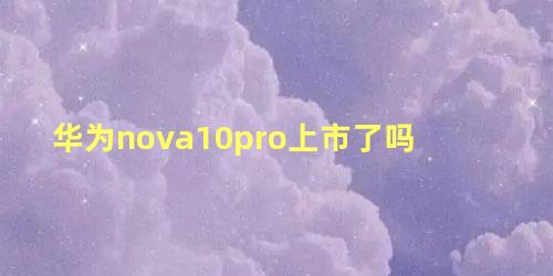 华为nova10pro上市了吗