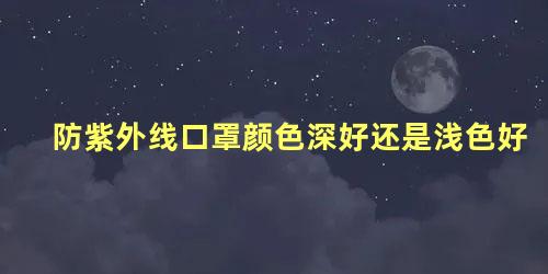 防紫外线口罩颜色深好还是浅色好