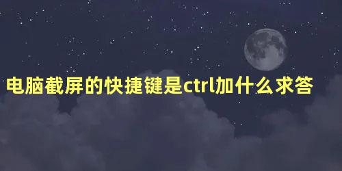 电脑截屏的快捷键是ctrl加什么求答案