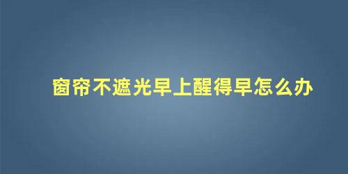 窗帘不遮光早上醒得早怎么办