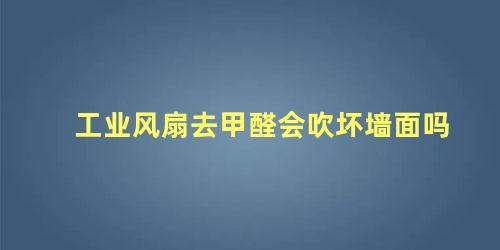 工业风扇去甲醛会吹坏墙面吗