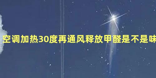 空调加热30度再通风释放甲醛是不是味道更大