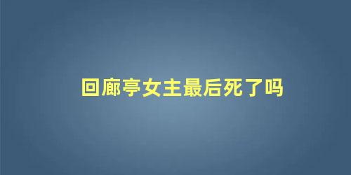 回廊亭女主最后死了吗