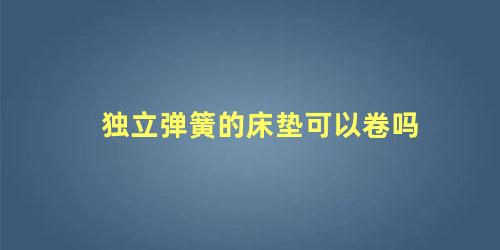 独立弹簧的床垫可以卷吗