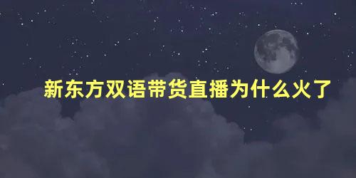 新东方双语带货直播为什么火了