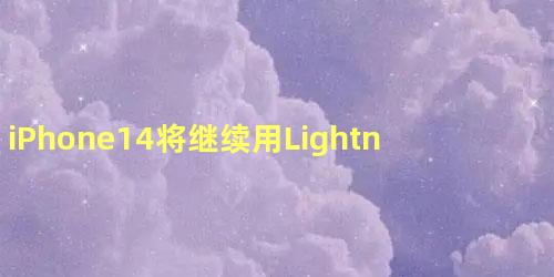 iPhone14将继续用Lightning真的假的