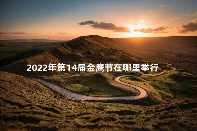 2022年第14届金鹰节在哪里举行