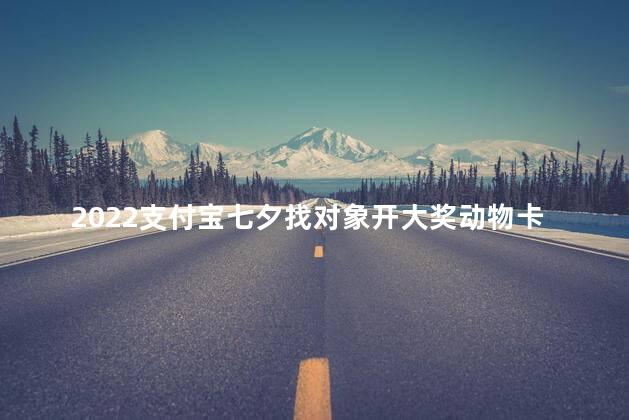 2022支付宝七夕找对象开大奖动物卡牌能不能赠送