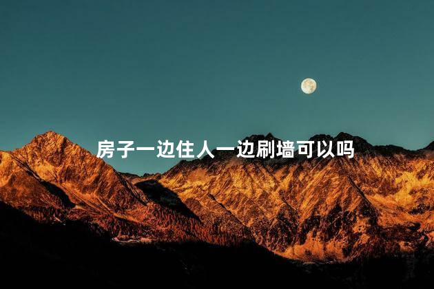 房子一边住人一边刷墙可以吗