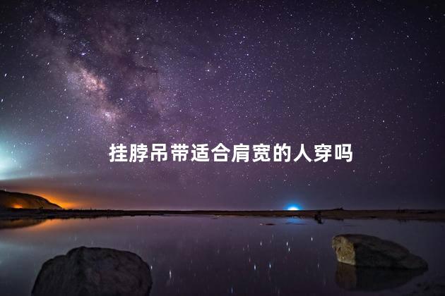 挂脖吊带适合肩宽的人穿吗